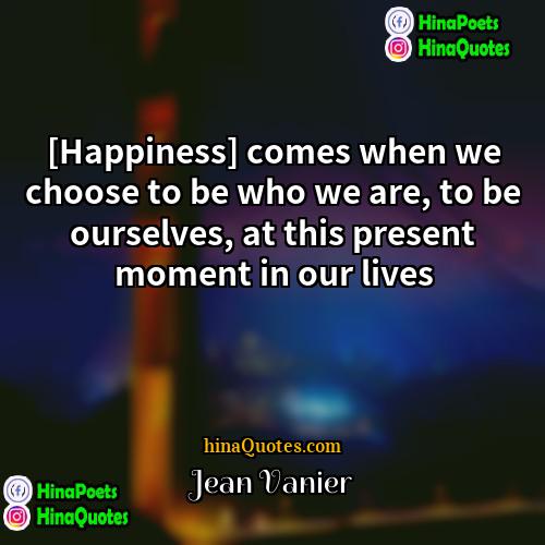 Jean Vanier Quotes | [Happiness] comes when we choose to be