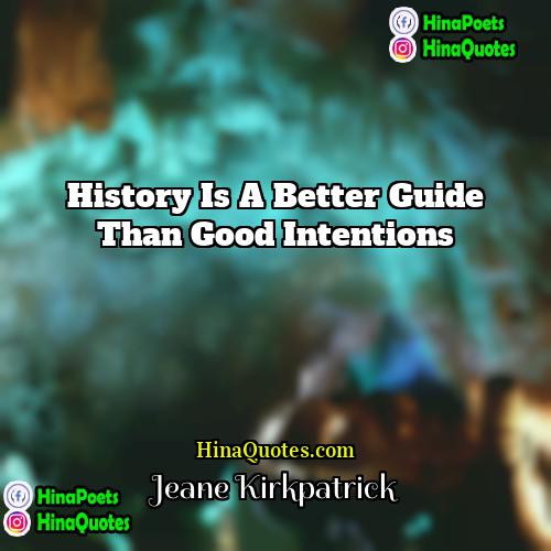 Jeane Kirkpatrick Quotes | History is a better guide than good