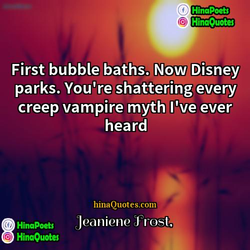 Jeaniene Frost Quotes | First bubble baths. Now Disney parks. You're