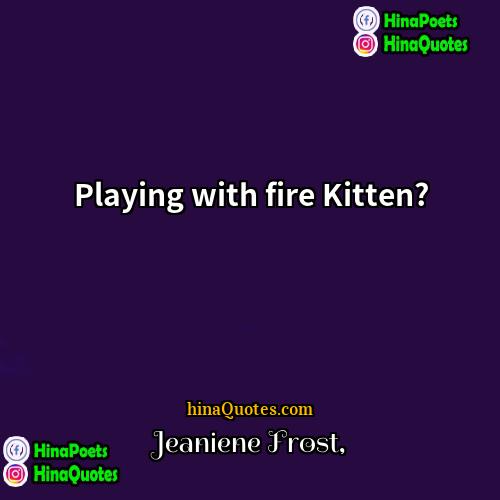 Jeaniene Frost Quotes | Playing with fire Kitten?
  