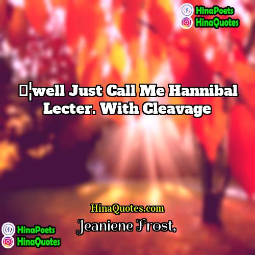 Jeaniene Frost Quotes | …well just call me Hannibal Lecter. With