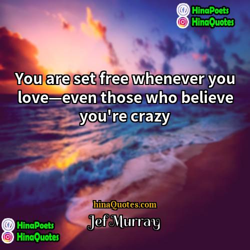 Jef Murray Quotes | You are set free whenever you love—even