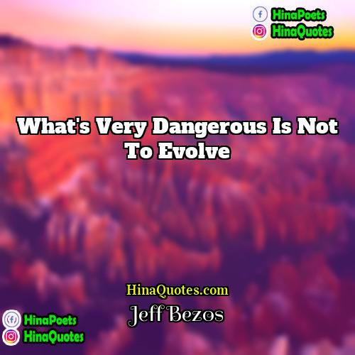 Jeff Bezos Quotes | What's very dangerous is not to evolve
