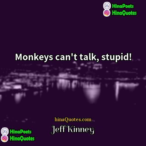 Jeff Kinney Quotes | Monkeys can't talk, stupid!
  