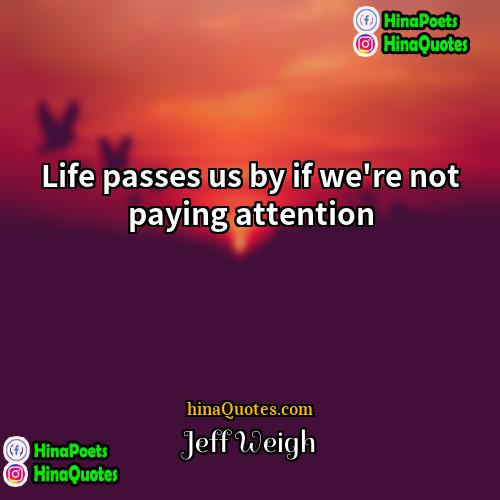 Jeff Weigh Quotes | Life passes us by if we