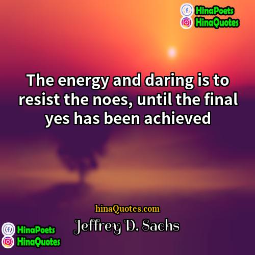 Jeffrey D Sachs Quotes | The energy and daring is to resist