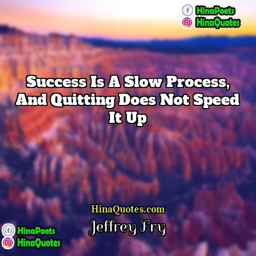 Jeffrey Fry Quotes | Success is a slow process, and quitting