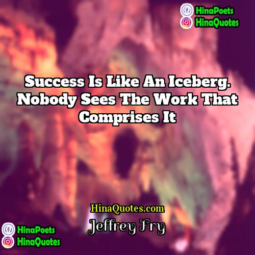 Jeffrey Fry Quotes | Success is like an iceberg. Nobody sees