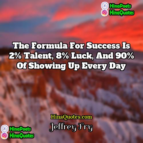 Jeffrey Fry Quotes | The formula for success is 2% talent,