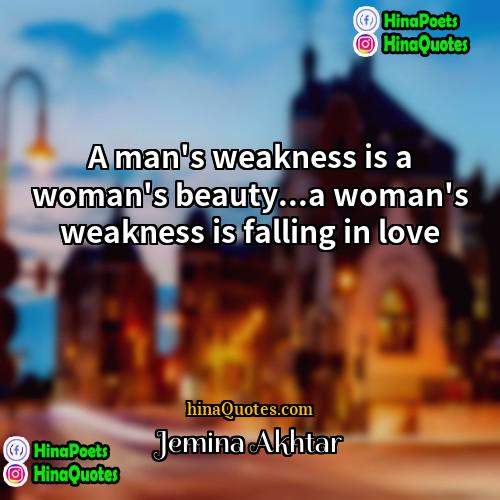 Jemina Akhtar Quotes | A man's weakness is a woman's beauty...a