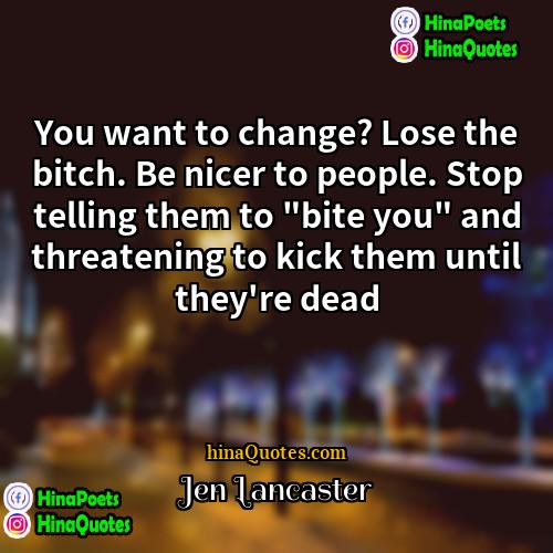 Jen Lancaster Quotes | You want to change? Lose the bitch.