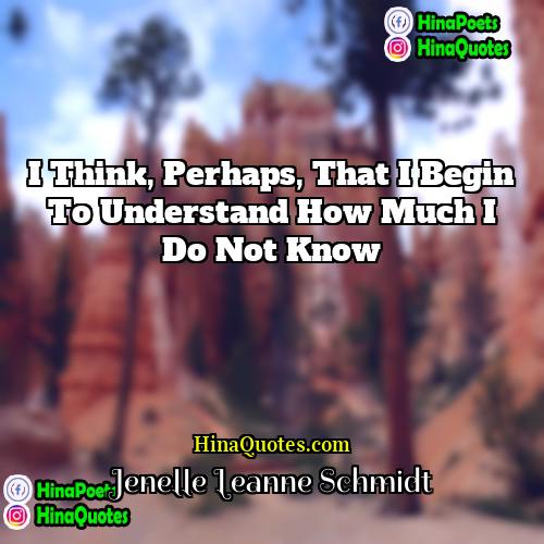 Jenelle Leanne Schmidt Quotes | I think, perhaps, that I begin to