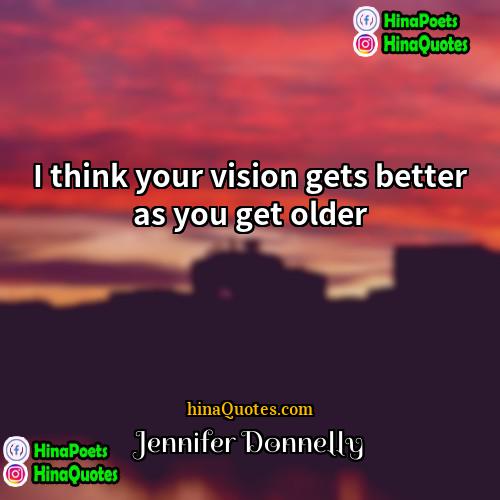 Jennifer Donnelly Quotes | I think your vision gets better as