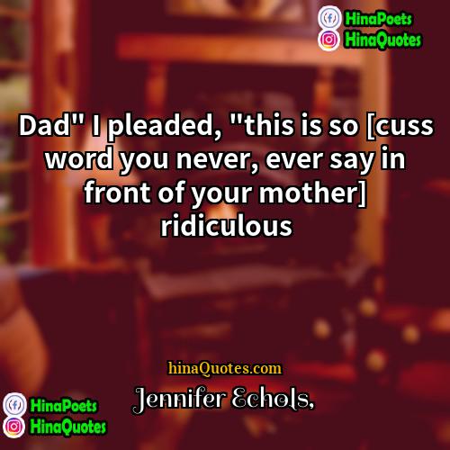 Jennifer Echols Quotes | Dad" I pleaded, "this is so [cuss
