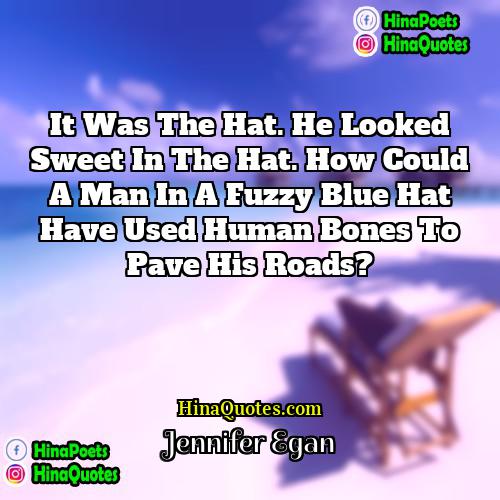 Jennifer Egan Quotes | It was the hat. He looked sweet