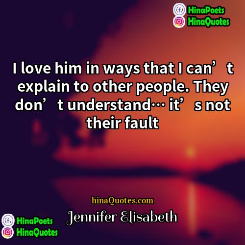 Jennifer Elisabeth Quotes | I love him in ways that I