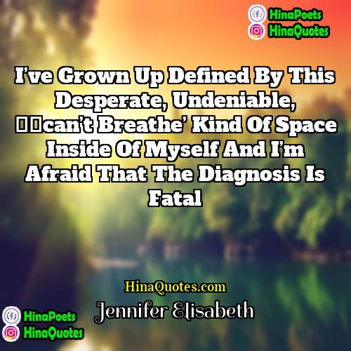 Jennifer Elisabeth Quotes | I’ve grown up defined by this desperate,