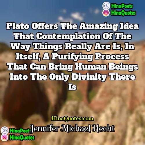 Jennifer Michael Hecht Quotes | Plato offers the amazing idea that contemplation