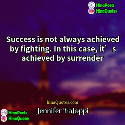 Jennifer Valoppi Quotes | Success is not always achieved by fighting.