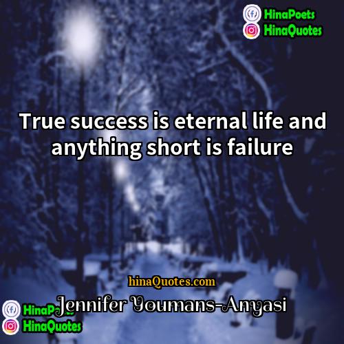 Jennifer Youmans-Anyasi Quotes | True success is eternal life and anything