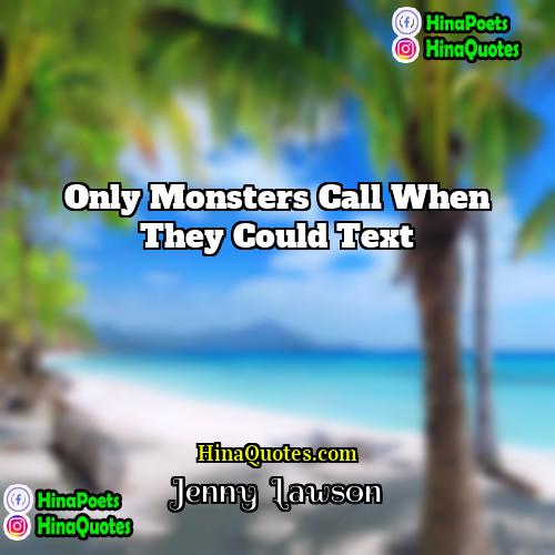 Jenny  Lawson Quotes | Only monsters call when they could text.
