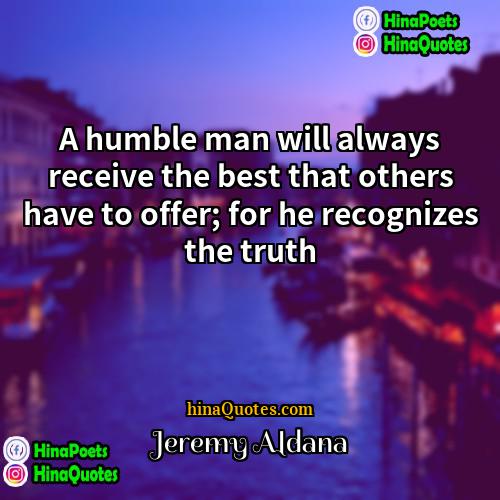 Jeremy Aldana Quotes | A humble man will always receive the