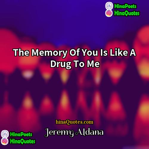 Jeremy Aldana Quotes | The Memory Of You Is Like A