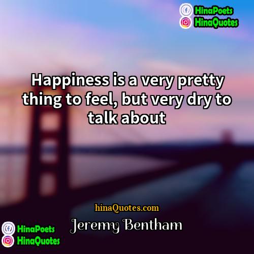 Jeremy Bentham Quotes | Happiness is a very pretty thing to