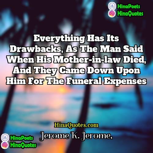 Jerome K Jerome Quotes | Everything has its drawbacks, as the man