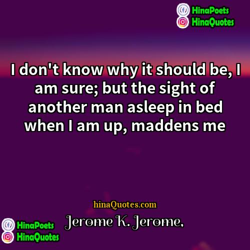Jerome K Jerome Quotes | I don't know why it should be,