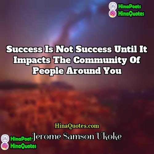 Jerome Samson Ukoke Quotes | Success is not success until it impacts