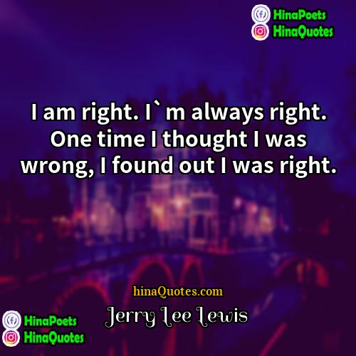 Jerry Lee Lewis Quotes | I am right. I`m always right. One