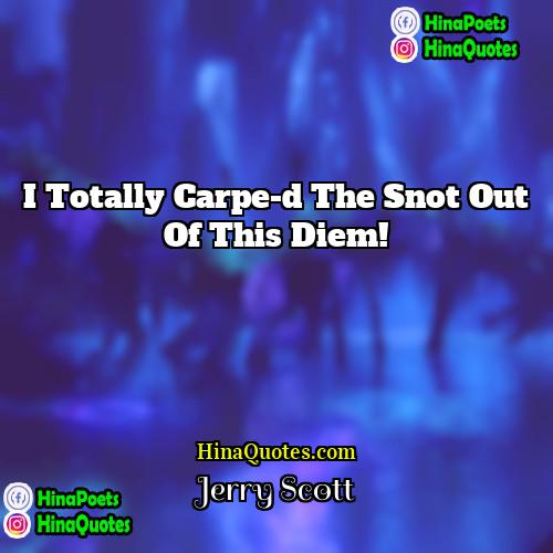 Jerry Scott Quotes | I totally carpe-d the snot out of