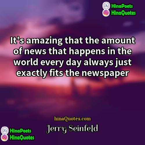Jerry Seinfeld Quotes | It's amazing that the amount of news