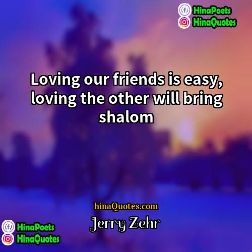 Jerry Zehr Quotes | Loving our friends is easy, loving the