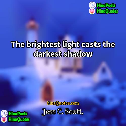 Jess C Scott Quotes | The brightest light casts the darkest shadow.
