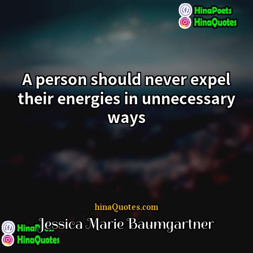 Jessica Marie Baumgartner Quotes | A person should never expel their energies