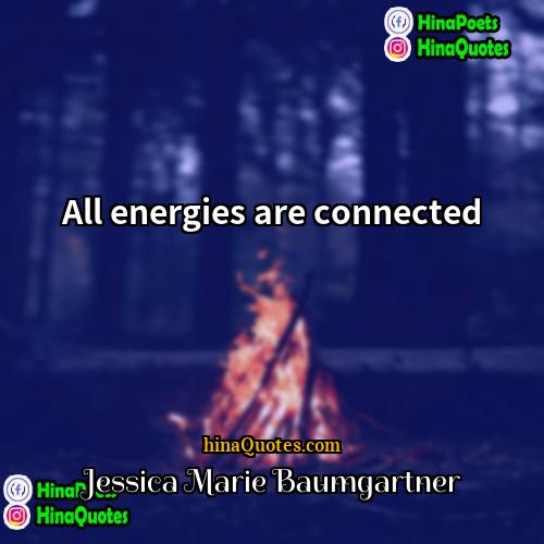 Jessica Marie Baumgartner Quotes | All energies are connected.
  