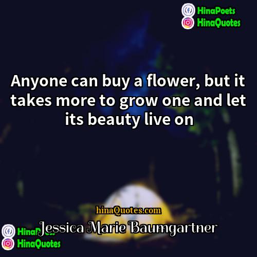 Jessica Marie Baumgartner Quotes | Anyone can buy a flower, but it