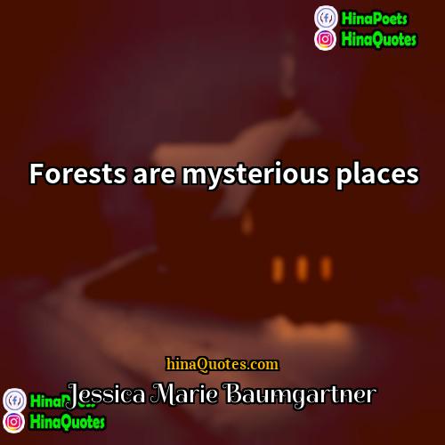 Jessica Marie Baumgartner Quotes | Forests are mysterious places.
  