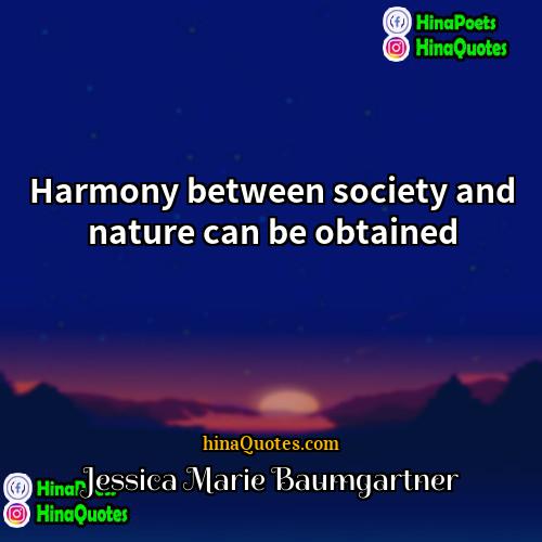 Jessica Marie Baumgartner Quotes | Harmony between society and nature can be