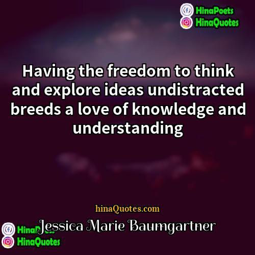 Jessica Marie Baumgartner Quotes | Having the freedom to think and explore