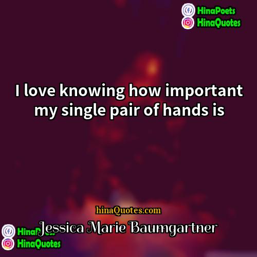 Jessica Marie Baumgartner Quotes | I love knowing how important my single