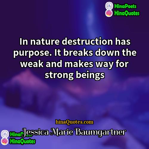 Jessica Marie Baumgartner Quotes | In nature destruction has purpose. It breaks