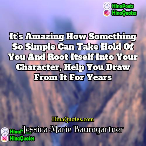 Jessica Marie Baumgartner Quotes | It’s amazing how something so simple can