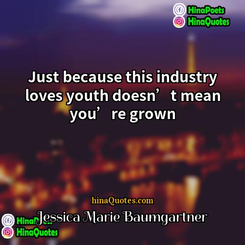 Jessica Marie Baumgartner Quotes | Just because this industry loves youth doesn’t