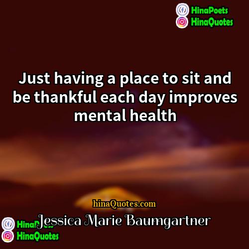 Jessica Marie Baumgartner Quotes | Just having a place to sit and