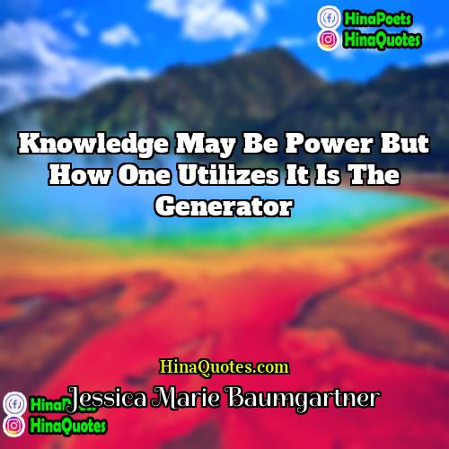 Jessica Marie Baumgartner Quotes | Knowledge may be power but how one