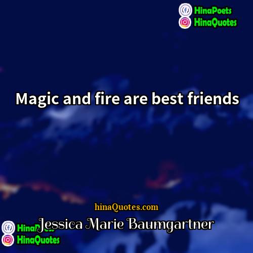 Jessica Marie Baumgartner Quotes | Magic and fire are best friends.
 