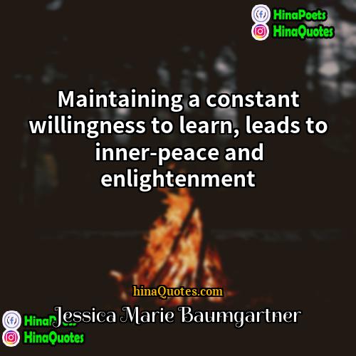 Jessica Marie Baumgartner Quotes | Maintaining a constant willingness to learn, leads